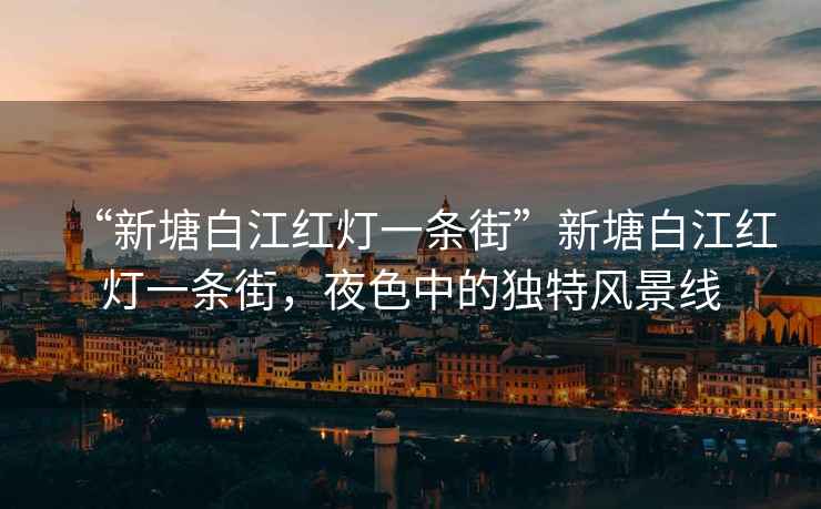 “新塘白江紅燈一條街”新塘白江紅燈一條街，夜色中的獨(dú)特風(fēng)景線