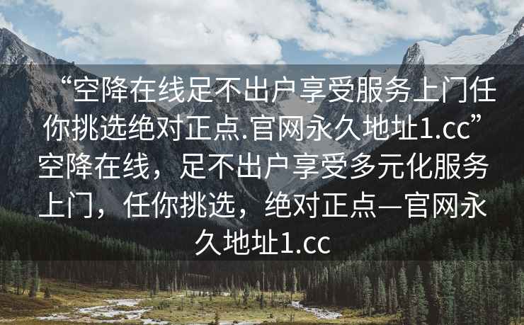 “空降在線(xiàn)足不出戶(hù)享受服務(wù)上門(mén)任你挑選絕對(duì)正點(diǎn).官網(wǎng)永久地址1.cc”空降在線(xiàn)，足不出戶(hù)享受多元化服務(wù)上門(mén)，任你挑選，絕對(duì)正點(diǎn)—官網(wǎng)永久地址1.cc