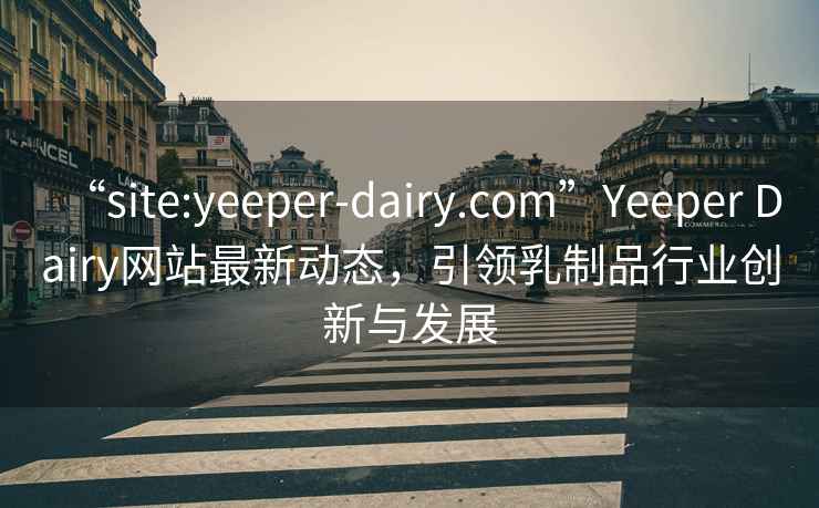“site:yeeper-dairy.com”Yeeper Dairy網(wǎng)站最新動(dòng)態(tài)，引領(lǐng)乳制品行業(yè)創(chuàng)新與發(fā)展