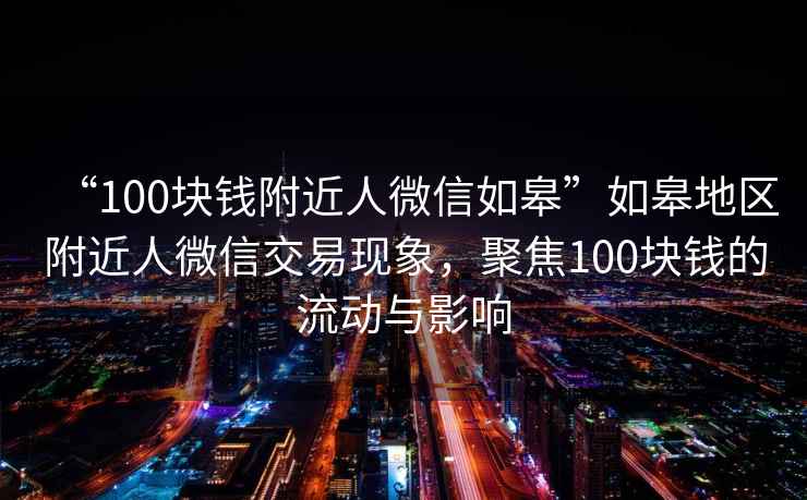 “100塊錢附近人微信如皋”如皋地區(qū)附近人微信交易現(xiàn)象，聚焦100塊錢的流動與影響
