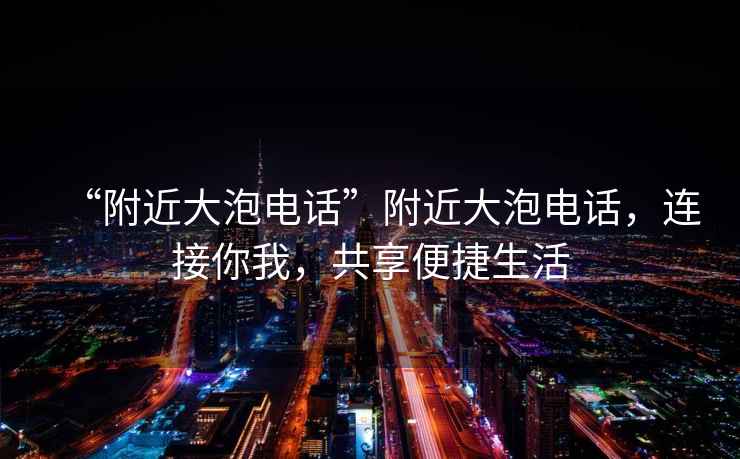 “附近大泡電話”附近大泡電話，連接你我，共享便捷生活