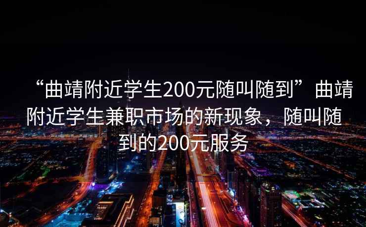 “曲靖附近學(xué)生200元隨叫隨到”曲靖附近學(xué)生兼職市場(chǎng)的新現(xiàn)象，隨叫隨到的200元服務(wù)