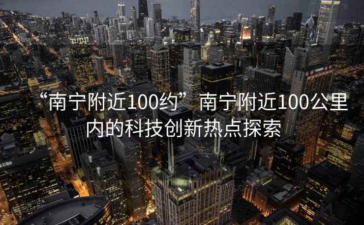 “南寧附近100約”南寧附近100公里內(nèi)的科技創(chuàng)新熱點(diǎn)探索