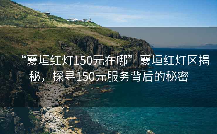“襄垣紅燈150元在哪”襄垣紅燈區(qū)揭秘，探尋150元服務背后的秘密