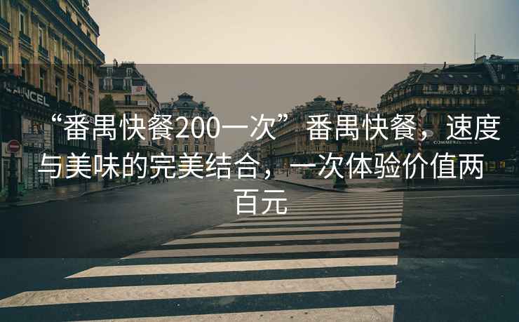 “番禺快餐200一次”番禺快餐，速度與美味的完美結(jié)合，一次體驗(yàn)價(jià)值兩百元