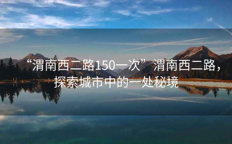 “渭南西二路150一次”渭南西二路，探索城市中的一處秘境