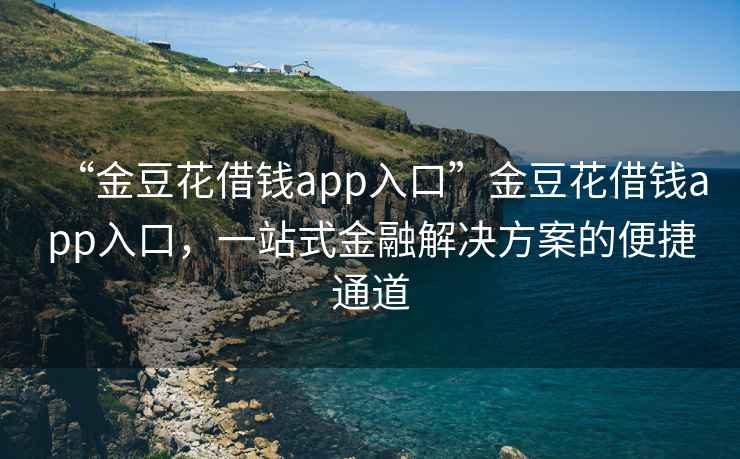 “金豆花借錢app入口”金豆花借錢app入口，一站式金融解決方案的便捷通道