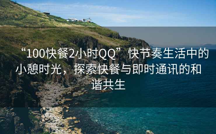 “100快餐2小時(shí)QQ”快節(jié)奏生活中的小憩時(shí)光，探索快餐與即時(shí)通訊的和諧共生