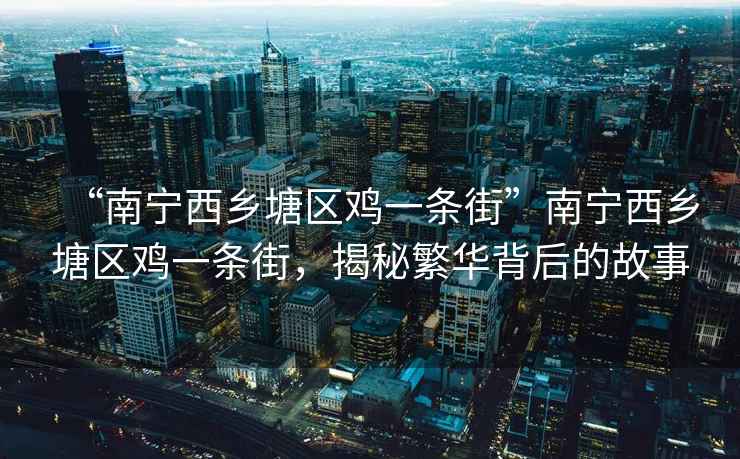 “南寧西鄉(xiāng)塘區(qū)雞一條街”南寧西鄉(xiāng)塘區(qū)雞一條街，揭秘繁華背后的故事