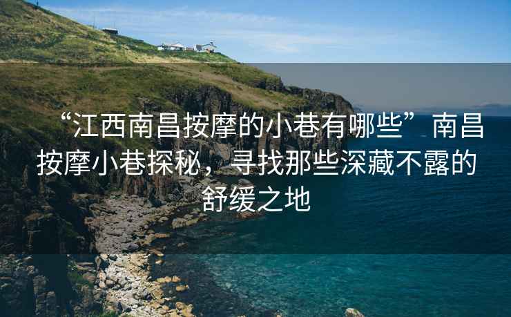 “江西南昌按摩的小巷有哪些”南昌按摩小巷探秘，尋找那些深藏不露的舒緩之地