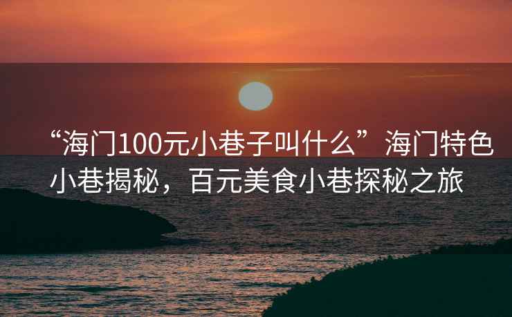 “海門(mén)100元小巷子叫什么”海門(mén)特色小巷揭秘，百元美食小巷探秘之旅