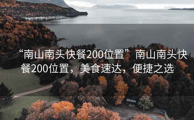 “南山南頭快餐200位置”南山南頭快餐200位置，美食速達(dá)，便捷之選