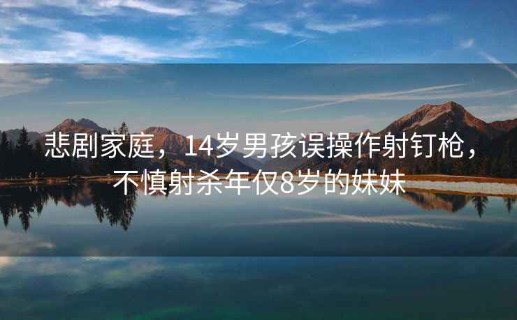 悲劇家庭，14歲男孩誤操作射釘槍，不慎射殺年僅8歲的妹妹