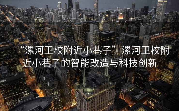 “漯河衛(wèi)校附近小巷子”漯河衛(wèi)校附近小巷子的智能改造與科技創(chuàng)新