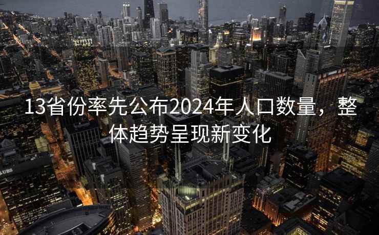 13省份率先公布2024年人口數(shù)量，整體趨勢呈現(xiàn)新變化