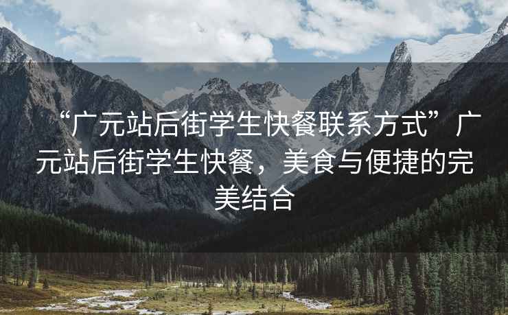 “廣元站后街學生快餐聯(lián)系方式”廣元站后街學生快餐，美食與便捷的完美結(jié)合