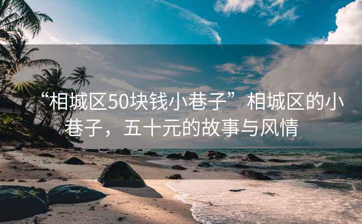 “相城區(qū)50塊錢小巷子”相城區(qū)的小巷子，五十元的故事與風情