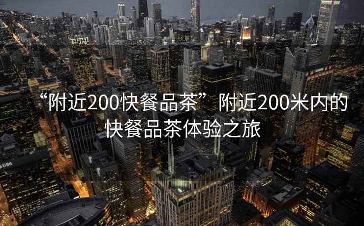 “附近200快餐品茶”附近200米內(nèi)的快餐品茶體驗之旅