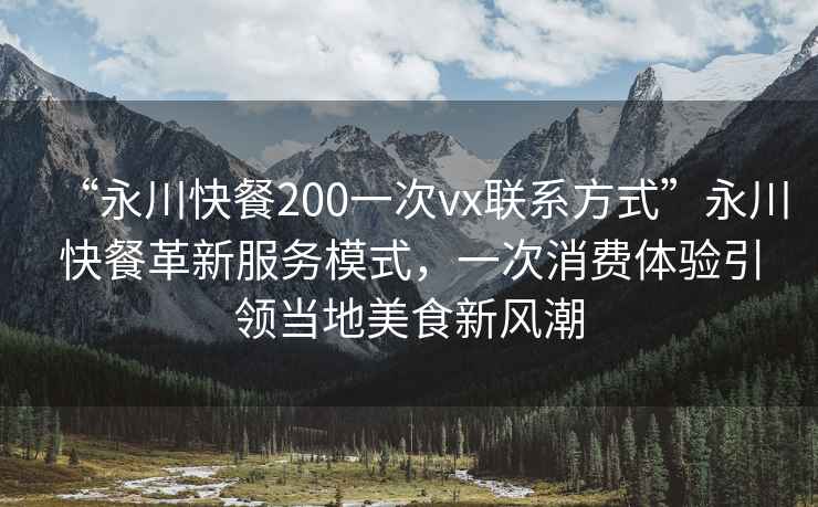 “永川快餐200一次vx聯(lián)系方式”永川快餐革新服務(wù)模式，一次消費(fèi)體驗(yàn)引領(lǐng)當(dāng)?shù)孛朗承嘛L(fēng)潮