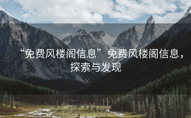 “免費風樓閣信息”免費風樓閣信息，探索與發(fā)現(xiàn)