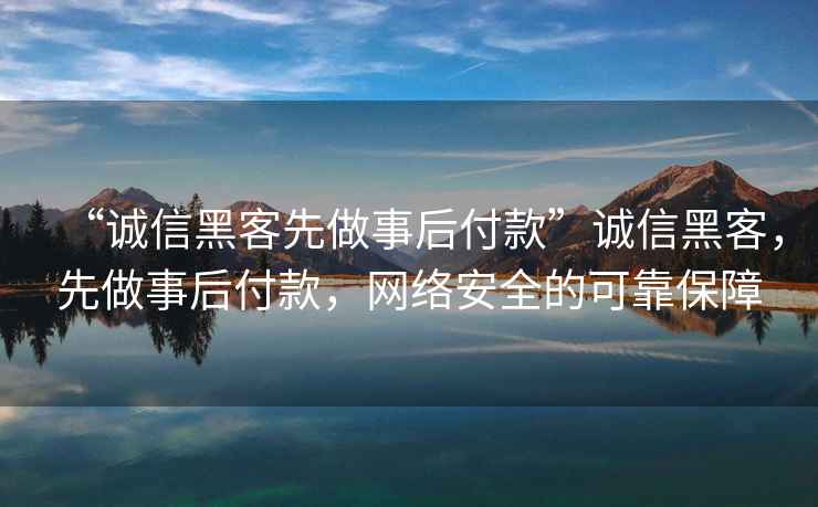 “誠(chéng)信黑客先做事后付款”誠(chéng)信黑客，先做事后付款，網(wǎng)絡(luò)安全的可靠保障