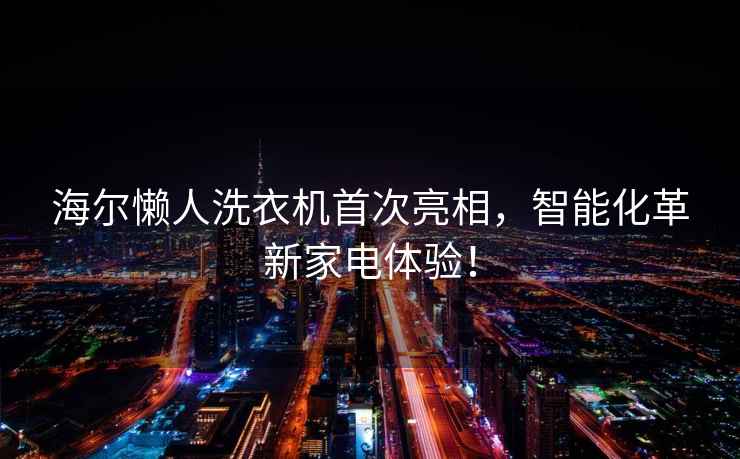海爾懶人洗衣機(jī)首次亮相，智能化革新家電體驗！