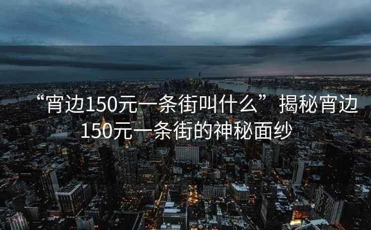 “宵邊150元一條街叫什么”揭秘宵邊150元一條街的神秘面紗