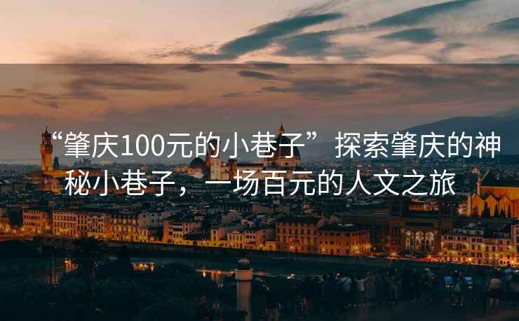 “肇慶100元的小巷子”探索肇慶的神秘小巷子，一場(chǎng)百元的人文之旅