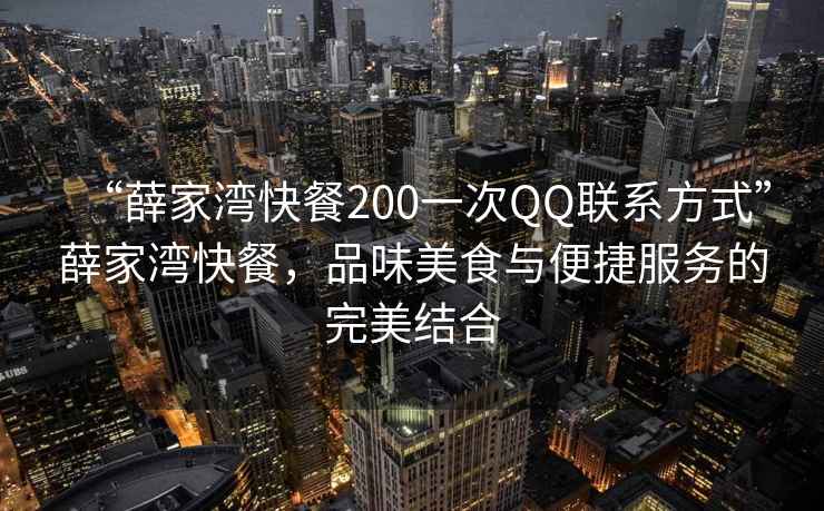 “薛家灣快餐200一次QQ聯(lián)系方式”薛家灣快餐，品味美食與便捷服務(wù)的完美結(jié)合