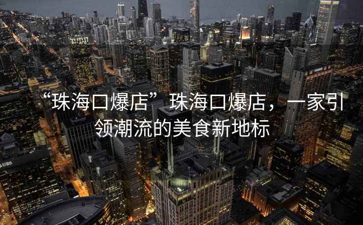 “珠?？诒辍敝楹？诒?，一家引領(lǐng)潮流的美食新地標