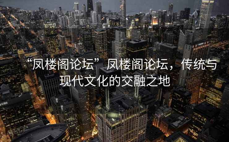 “鳳樓閣論壇”鳳樓閣論壇，傳統(tǒng)與現(xiàn)代文化的交融之地