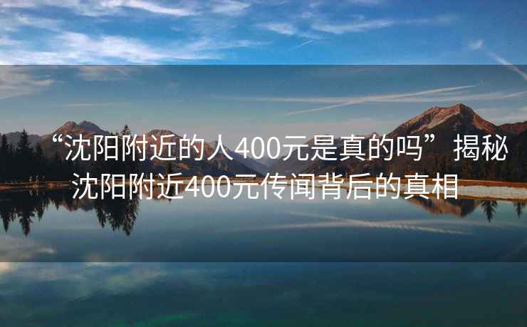 “沈陽(yáng)附近的人400元是真的嗎”揭秘沈陽(yáng)附近400元傳聞背后的真相