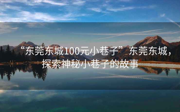 “東莞東城100元小巷子”東莞東城，探索神秘小巷子的故事