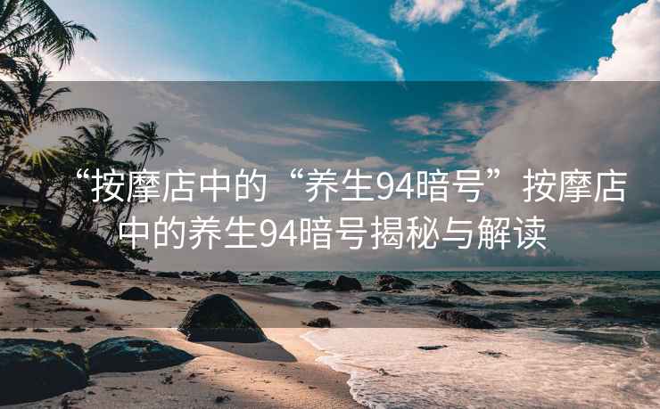 “按摩店中的“養(yǎng)生94暗號”按摩店中的養(yǎng)生94暗號揭秘與解讀