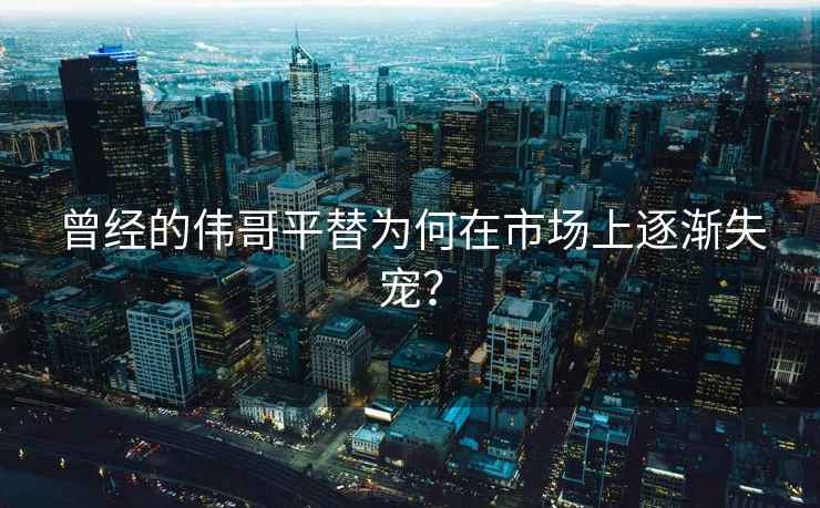 曾經(jīng)的偉哥平替為何在市場(chǎng)上逐漸失寵？