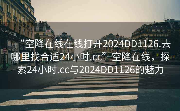 “空降在線在線打開2024DD1126.去哪里找合適24小時(shí).cc”空降在線，探索24小時(shí).cc與2024DD1126的魅力