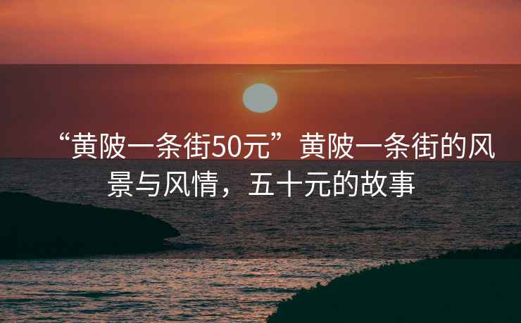 “黃陂一條街50元”黃陂一條街的風(fēng)景與風(fēng)情，五十元的故事