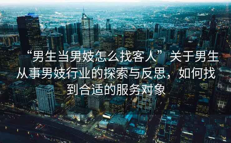 “男生當(dāng)男妓怎么找客人”關(guān)于男生從事男妓行業(yè)的探索與反思，如何找到合適的服務(wù)對(duì)象