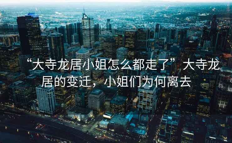 “大寺龍居小姐怎么都走了”大寺龍居的變遷，小姐們?yōu)楹坞x去