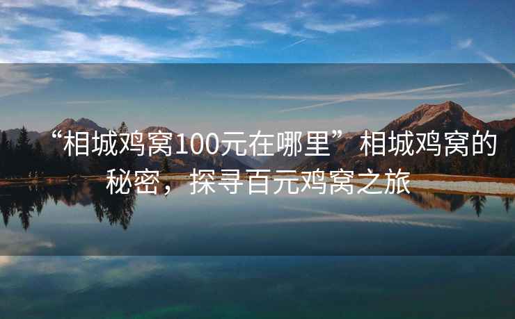 “相城雞窩100元在哪里”相城雞窩的秘密，探尋百元雞窩之旅