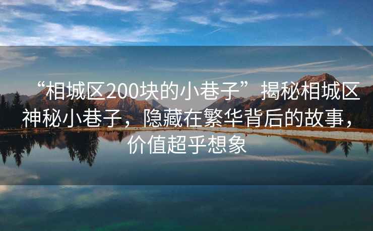 “相城區(qū)200塊的小巷子”揭秘相城區(qū)神秘小巷子，隱藏在繁華背后的故事，價(jià)值超乎想象