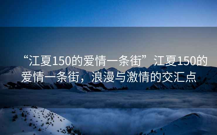 “江夏150的愛情一條街”江夏150的愛情一條街，浪漫與激情的交匯點(diǎn)