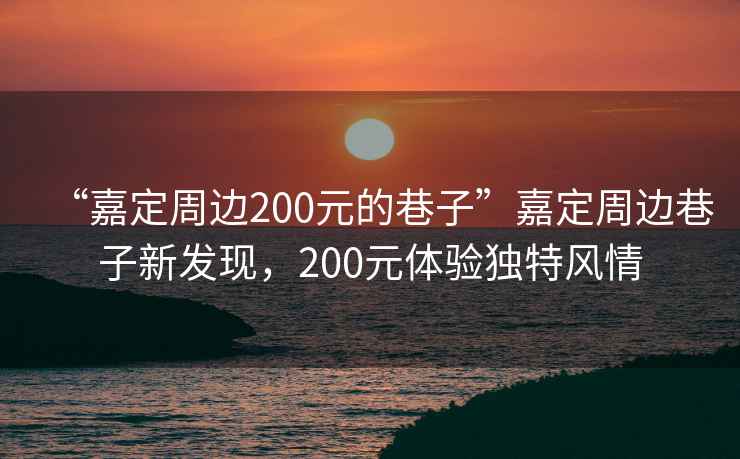 “嘉定周邊200元的巷子”嘉定周邊巷子新發(fā)現(xiàn)，200元體驗獨(dú)特風(fēng)情