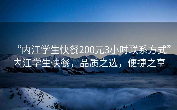“內(nèi)江學(xué)生快餐200元3小時聯(lián)系方式”內(nèi)江學(xué)生快餐，品質(zhì)之選，便捷之享