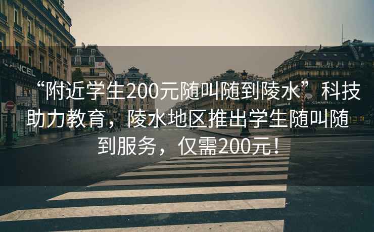 “附近學(xué)生200元隨叫隨到陵水”科技助力教育，陵水地區(qū)推出學(xué)生隨叫隨到服務(wù)，僅需200元！
