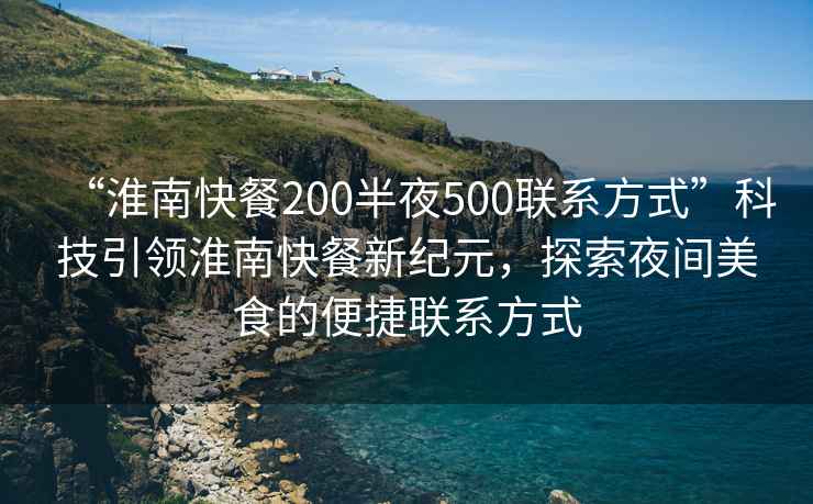 “淮南快餐200半夜500聯(lián)系方式”科技引領淮南快餐新紀元，探索夜間美食的便捷聯(lián)系方式