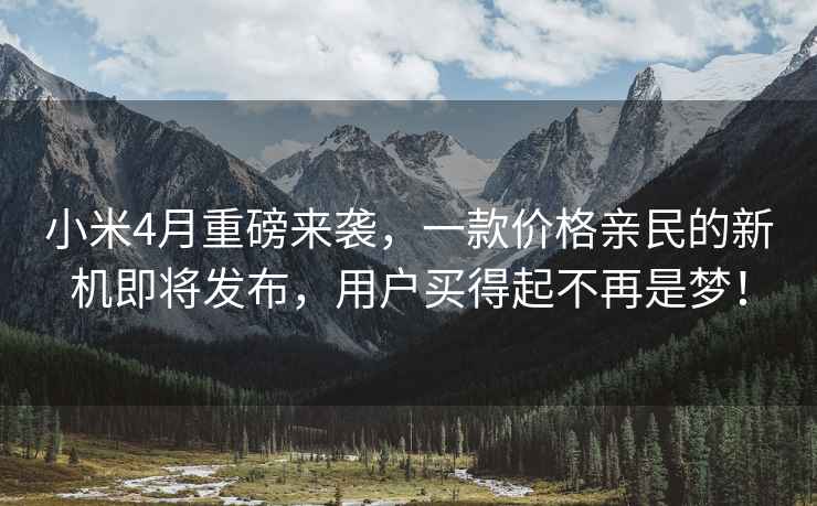 小米4月重磅來襲，一款價(jià)格親民的新機(jī)即將發(fā)布，用戶買得起不再是夢！
