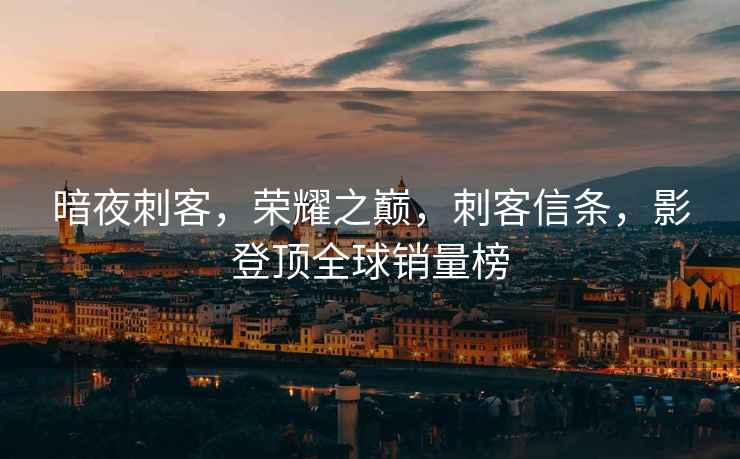 暗夜刺客，榮耀之巔，刺客信條，影登頂全球銷量榜