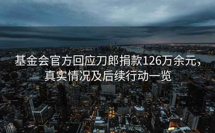 基金會官方回應刀郎捐款126萬余元，真實情況及后續(xù)行動一覽
