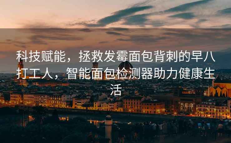 科技賦能，拯救發(fā)霉面包背刺的早八打工人，智能面包檢測器助力健康生活